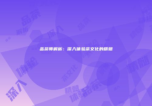 品茶师解析：深入体验茶文化的精髓