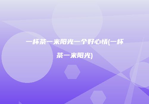 一杯茶一米阳光一个好心情(一杯茶一米阳光)