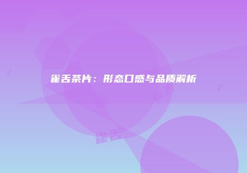 雀舌茶片：形态口感与品质解析