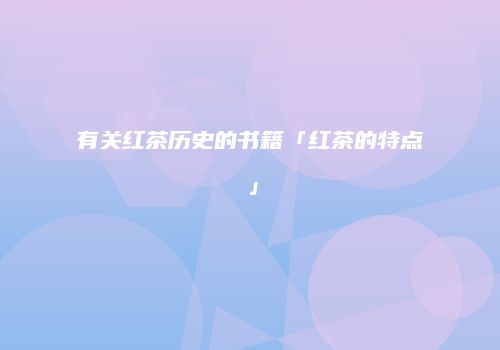 有关红茶历史的书籍「红茶的特点」