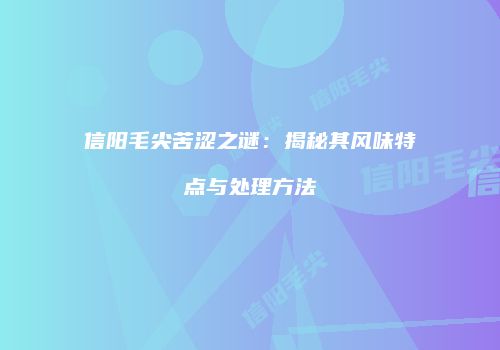 信阳毛尖苦涩之谜：揭秘其风味特点与处理方法