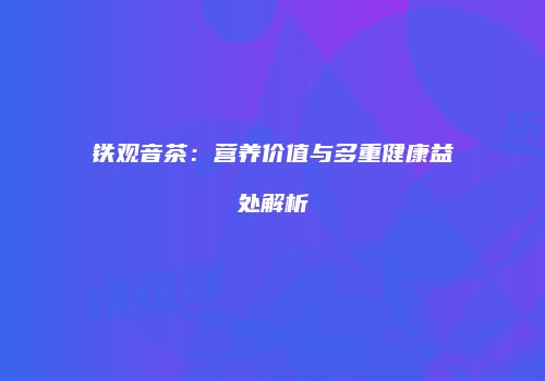 铁观音茶：营养价值与多重健康益处解析