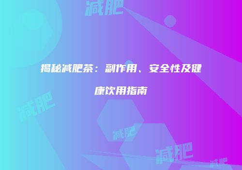 揭秘减肥茶：副作用、安全性及健康饮用指南
