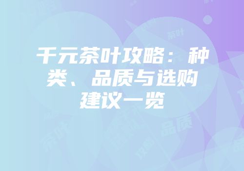 千元茶叶攻略：种类、品质与选购建议一览