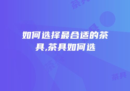 如何选择最合适的茶具,茶具如何选