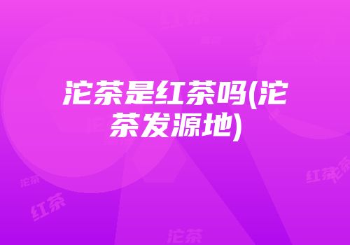 沱茶是红茶吗(沱茶发源地)
