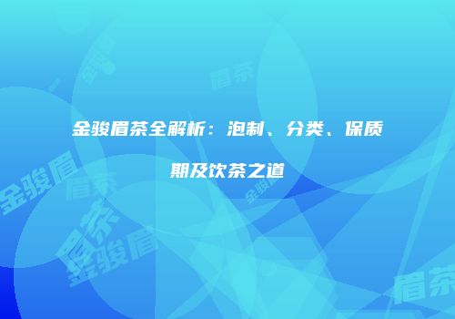 金骏眉茶全解析：泡制、分类、保质期及饮茶之道