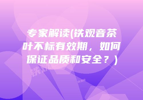 专家解读(铁观音茶叶不标有效期，如何保证品质和安全？)