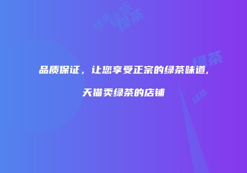品质保证，让您享受正宗的绿茶味道,天猫卖绿茶的店铺
