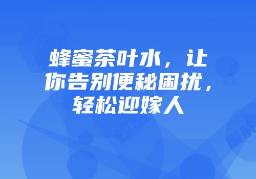 蜂蜜茶叶水，让你告别便秘困扰，轻松迎嫁人
