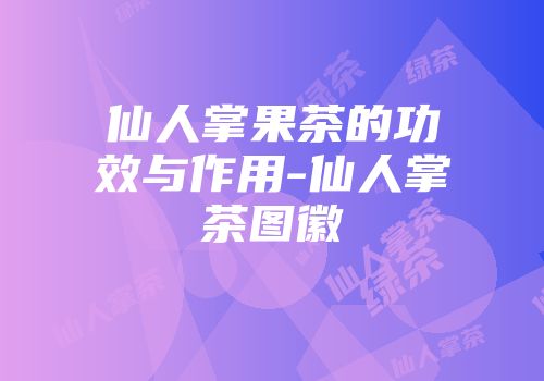 仙人掌果茶的功效与作用-仙人掌茶图徽