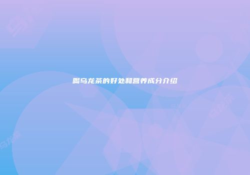 喝乌龙茶的好处和营养成分介绍