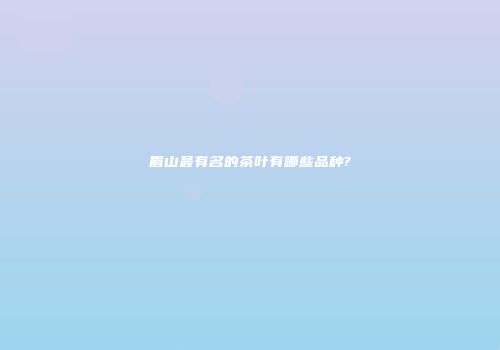 眉山最有名的茶叶有哪些品种?