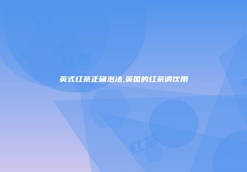 英式红茶正确泡法,英国的红茶调饮用