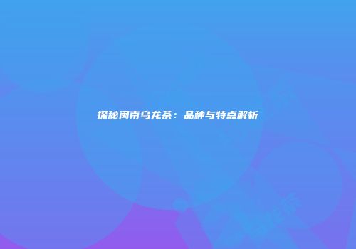 探秘闽南乌龙茶：品种与特点解析