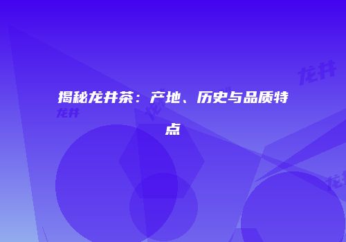 揭秘龙井茶：产地、历史与品质特点