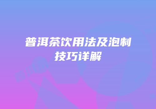 普洱茶饮用法及泡制技巧详解