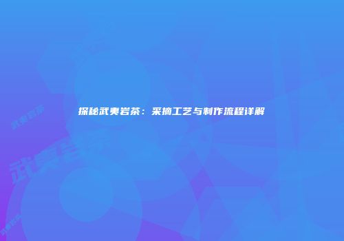 探秘武夷岩茶：采摘工艺与制作流程详解
