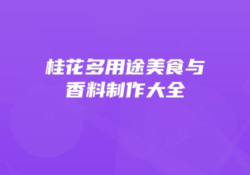 桂花多用途美食与香料制作大全