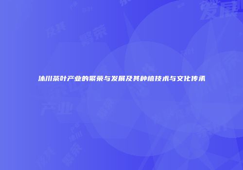 沐川茶叶产业的繁荣与发展及其种植技术与文化传承