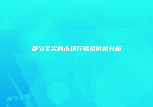 都匀毛尖的市场行情及价格分析