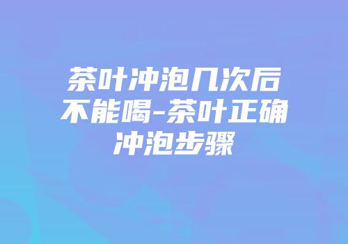 茶叶冲泡几次后不能喝-茶叶正确冲泡步骤