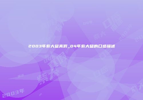 2003年紫大益真假_04年紫大益的口感描述