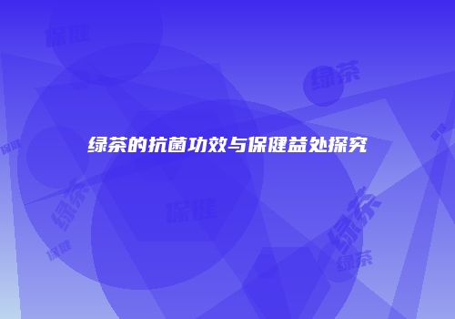 绿茶的抗菌功效与保健益处探究