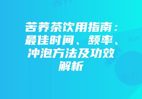 苦荞茶饮用指南：最佳时间、频率、冲泡方法及功效解析