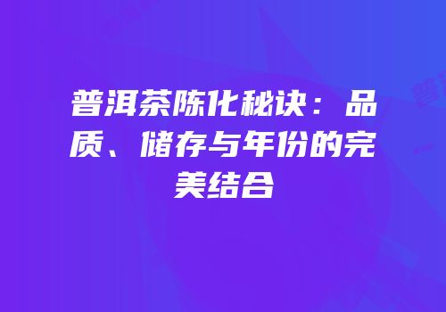 普洱茶陈化秘诀：品质、储存与年份的完美结合
