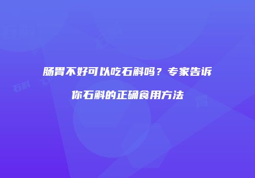 肠胃不好可以吃石斛吗？专家告诉你石斛的正确食用方法