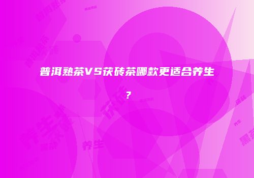 普洱熟茶VS茯砖茶哪款更适合养生？