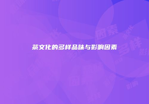 茶文化的多样品味与影响因素