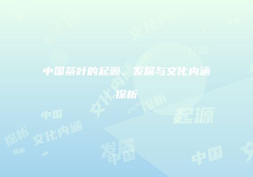 中国茶叶的起源、发展与文化内涵探析