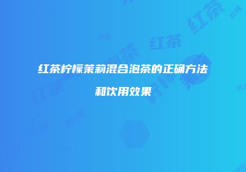 红茶柠檬茉莉混合泡茶的正确方法和饮用效果