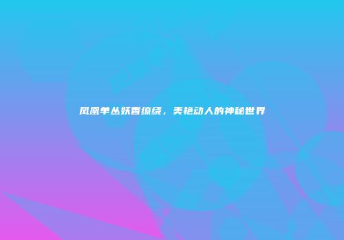 凤凰单丛妖香缭绕，美艳动人的神秘世界