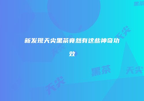 新发现天尖黑茶竟然有这些神奇功效