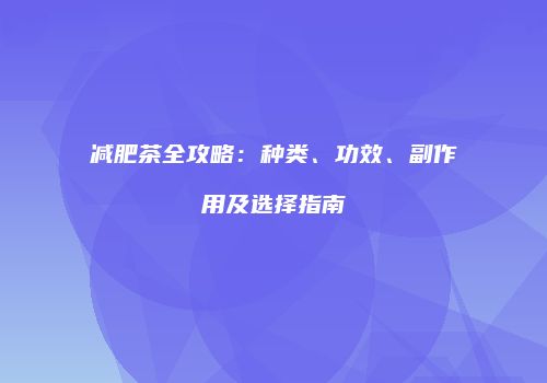 减肥茶全攻略：种类、功效、副作用及选择指南