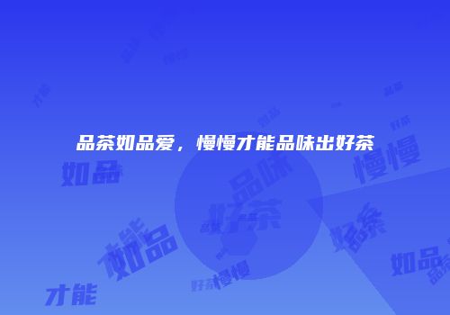 品茶如品爱，慢慢才能品味出好茶