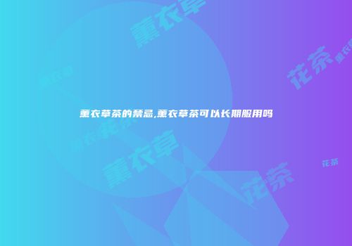 薰衣草茶的禁忌,薰衣草茶可以长期服用吗