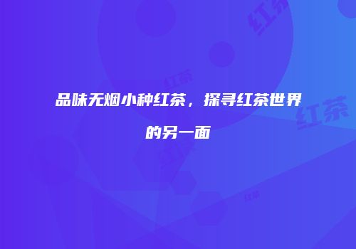 品味无烟小种红茶，探寻红茶世界的另一面