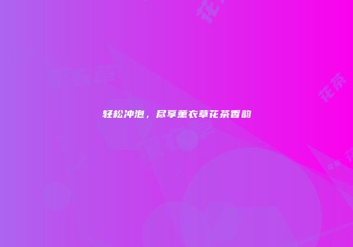 轻松冲泡，尽享薰衣草花茶香韵