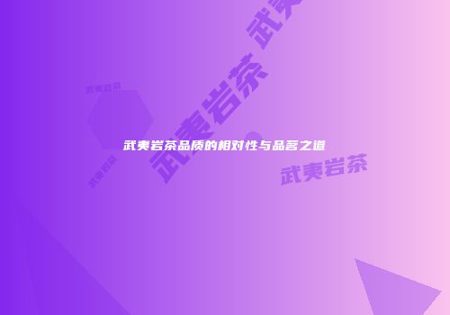 武夷岩茶品质的相对性与品茗之道