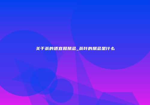 关于茶的适宜和禁忌_茶叶的禁忌是什么