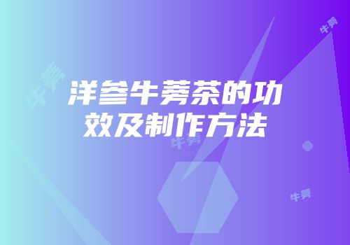 洋参牛蒡茶的功效及制作方法