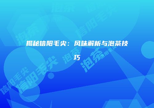 揭秘信阳毛尖：风味解析与泡茶技巧