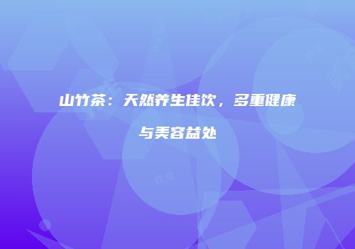 山竹茶：天然养生佳饮，多重健康与美容益处