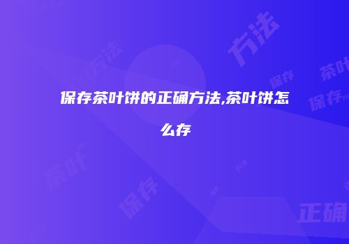保存茶叶饼的正确方法,茶叶饼怎么存