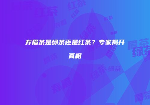 寿眉茶是绿茶还是红茶？专家揭开真相
