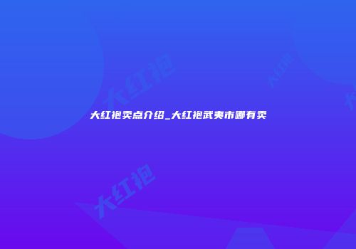 大红袍卖点介绍_大红袍武夷市哪有卖